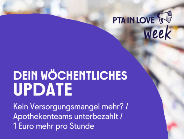 PTA IN LOVE-week zu den Themen Kein Versorgungsmangel mehr, Apothekenteams unterbezahlt und 1 Euro mehr pro Stunde